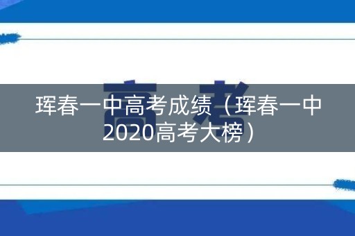 珲春一中高考成绩（珲春一中2020高考大榜）
