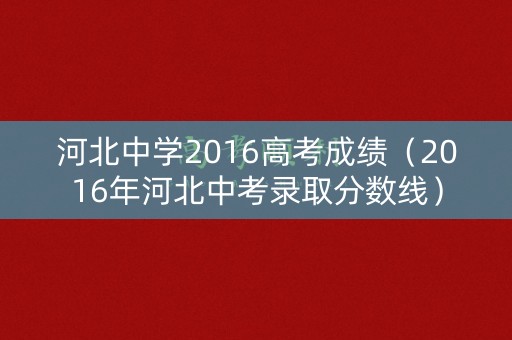 河北中学2016高考成绩(2016年河北中考录取分数线) 河北中学2016高考成绩(2016年河北中考录取分数线)