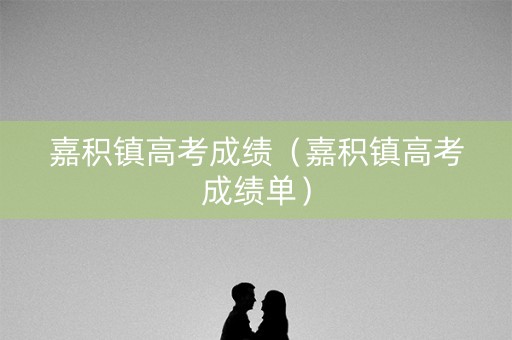 嘉积镇高考成绩(嘉积镇高考成绩单) 嘉积镇高考成绩(嘉积镇高考成绩单)