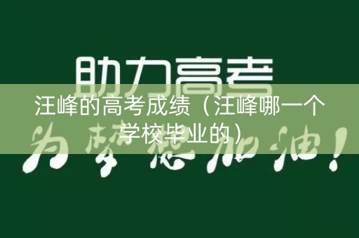 汪峰的高考成绩(汪峰哪一个学校毕业的) 汪峰的高考成绩(汪峰哪一个学校毕业的)
