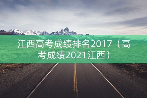 江西高考成绩排名2017（高考成绩2021江西）