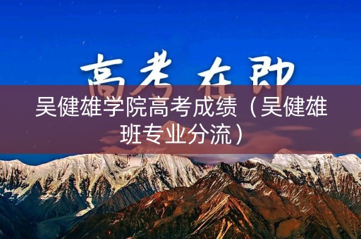 吴健雄学院高考成绩(吴健雄班专业分流) 吴健雄学院高考成绩(吴健雄班专业分流)