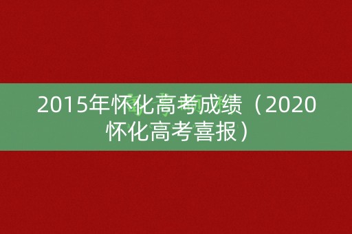2015年怀化高考成绩（2020怀化高考喜报）