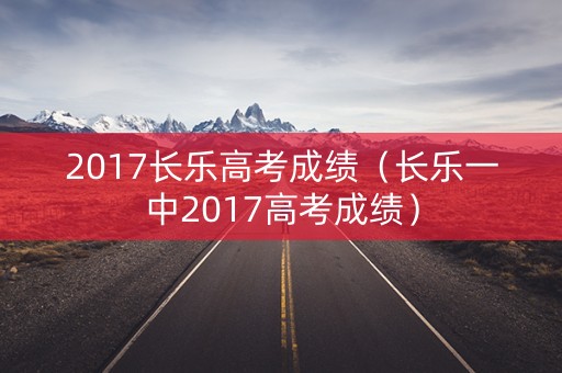 2017长乐高考成绩（长乐一中2017高考成绩）