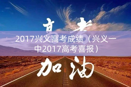 2017兴义高考成绩（兴义一中2017高考喜报）