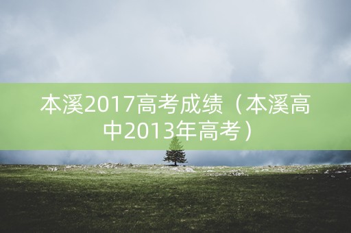 本溪2017高考成绩（本溪高中2013年高考）