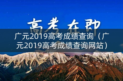 广元2019高考成绩查询(广元2019高考成绩查询网站) 广元2019高考成绩查询(广元2019高考成绩查询网站)