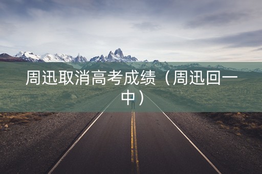 周迅取消高考成绩(周迅回一中) 周迅取消高考成绩(周迅回一中)