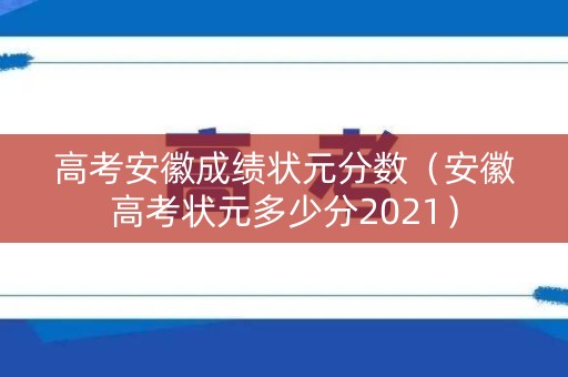 高考安徽成绩状元分数（安徽高考状元多少分2021）
