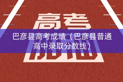 巴彦县高考成绩（巴彦县普通高中录取分数线）