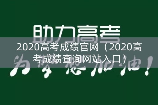 2020高考成绩官网（2020高考成绩查询网站入口）