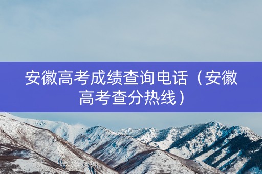 安徽高考成绩查询电话(安徽高考查分热线) 安徽高考成绩查询电话(安徽高考查分热线)