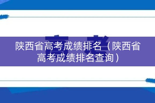 陕西省高考成绩排名（陕西省高考成绩排名查询）