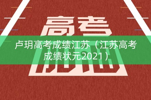 卢玥高考成绩江苏（江苏高考成绩状元2021）