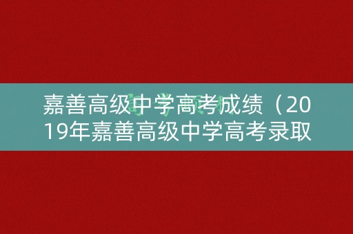 嘉善高级中学高考成绩(2019年嘉善高级中学高考录取榜) 嘉善高级中学高考成绩(2019年嘉善高级中学高考录取榜)