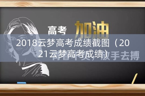 2018云梦高考成绩截图（2021云梦高考成绩）