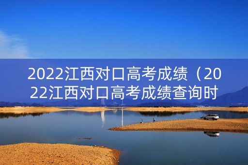 2022江西对口高考成绩(2022江西对口高考成绩查询时间) 2022江西对口高考成绩(2022江西对口高考成绩查询时间)