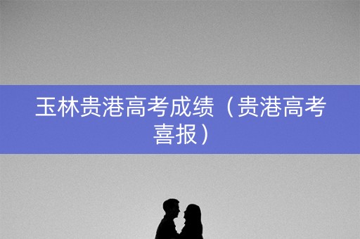 玉林贵港高考成绩（贵港高考喜报）