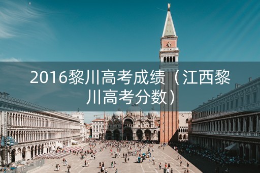 2016黎川高考成绩（江西黎川高考分数）