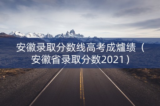 安徽录取分数线高考成爐绩（安徽省录取分数2021）