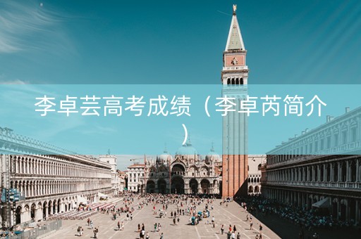 李卓芸高考成绩（李卓芮简介）