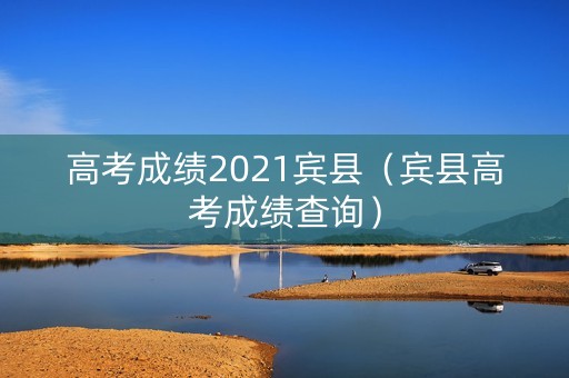 高考成绩2021宾县（宾县高考成绩查询）