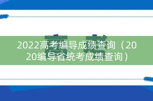 2022高考编导成绩查询(2020编导省统考成绩查询) 2022高考编导成绩查询(2020编导省统考成绩查询)