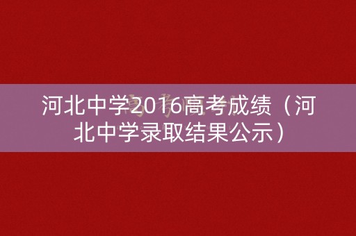 河北中学2016高考成绩（河北中学录取结果公示）