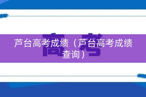 芦台高考成绩（芦台高考成绩查询）