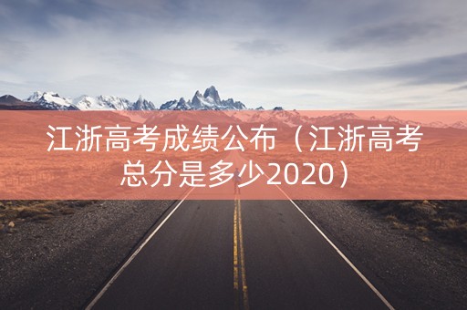 江浙高考成绩公布（江浙高考总分是多少2020）