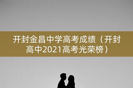 开封金昌中学高考成绩（开封高中2021高考光荣榜）