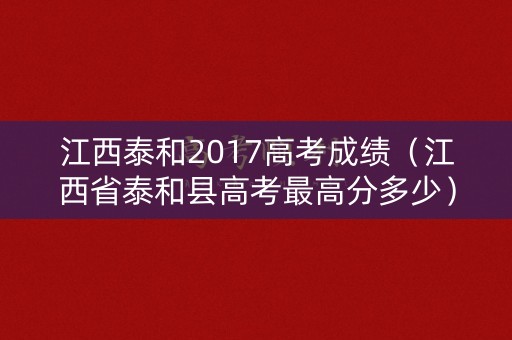 江西泰和2017高考成绩(江西省泰和县高考最高分多少) 江西泰和2017高考成绩(江西省泰和县高考最高分多少)
