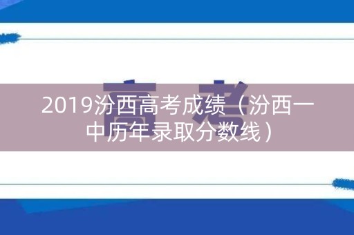 2019汾西高考成绩（汾西一中历年录取分数线）