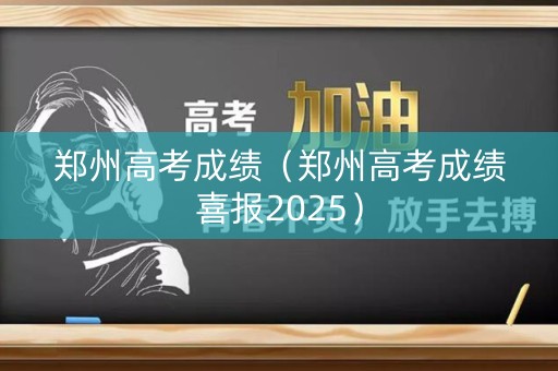 郑州高考成绩（郑州高考成绩喜报2025）