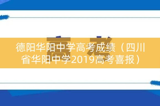 德阳华阳中学高考成绩（四川省华阳中学2019高考喜报）