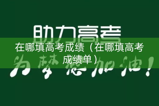 在哪填高考成绩（在哪填高考成绩单）