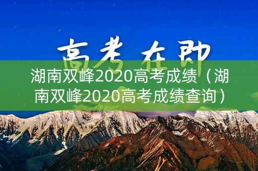 湖南双峰2020高考成绩（湖南双峰2020高考成绩查询）