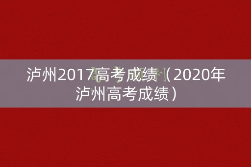 泸州2017高考成绩（2020年泸州高考成绩）