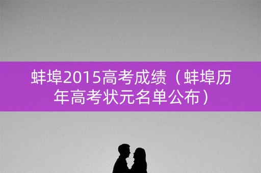 蚌埠2015高考成绩（蚌埠历年高考状元名单公布）