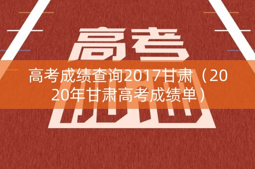 高考成绩查询2017甘肃（2020年甘肃高考成绩单）