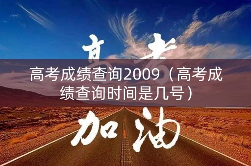 高考成绩查询2009（高考成绩查询时间是几号）