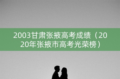 2003甘肃张掖高考成绩（2020年张掖市高考光荣榜）