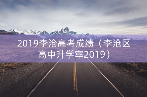 2019李沧高考成绩（李沧区高中升学率2019）