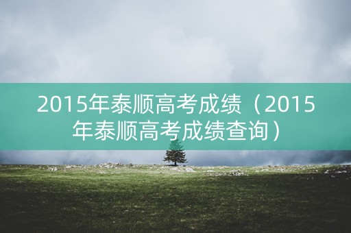 2015年泰顺高考成绩（2015年泰顺高考成绩查询）