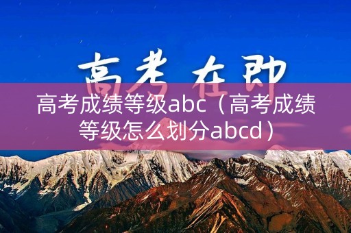 高考成绩等级abc（高考成绩等级怎么划分abcd）