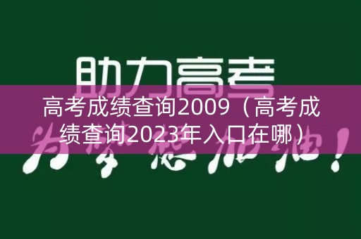 高考成绩查询2009（高考成绩查询2023年入口在哪）