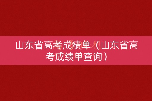 山东省高考成绩单（山东省高考成绩单查询）