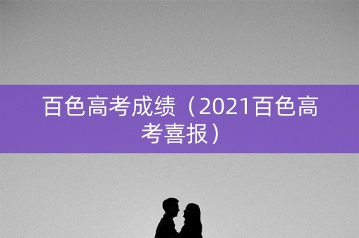 百色高考成绩（2021百色高考喜报）