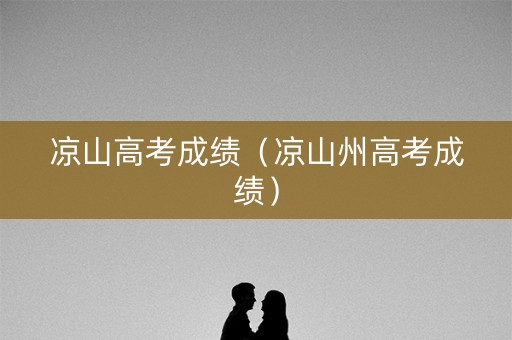 凉山高考成绩（凉山州高考成绩）