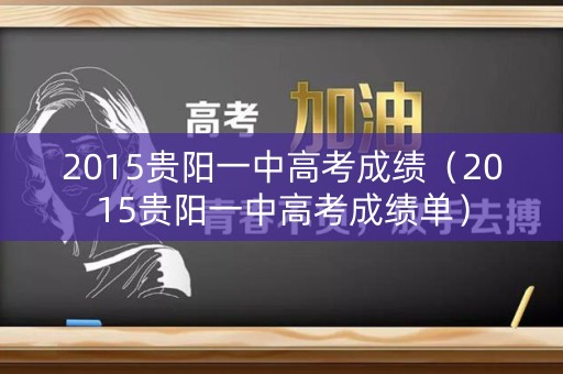 2015贵阳一中高考成绩（2015贵阳一中高考成绩单）